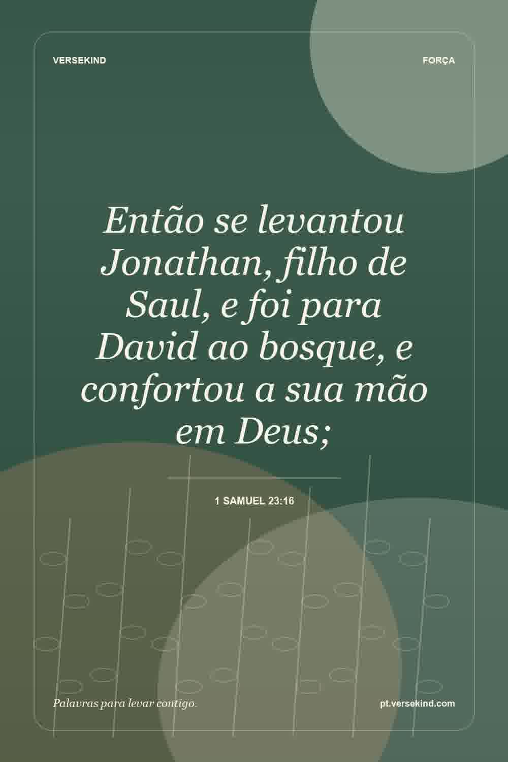 Então se levantou Jonathan, filho de Saul, e foi para David ao bosque, e confortou a sua mão em Deus; — 1 Samuel 23:16