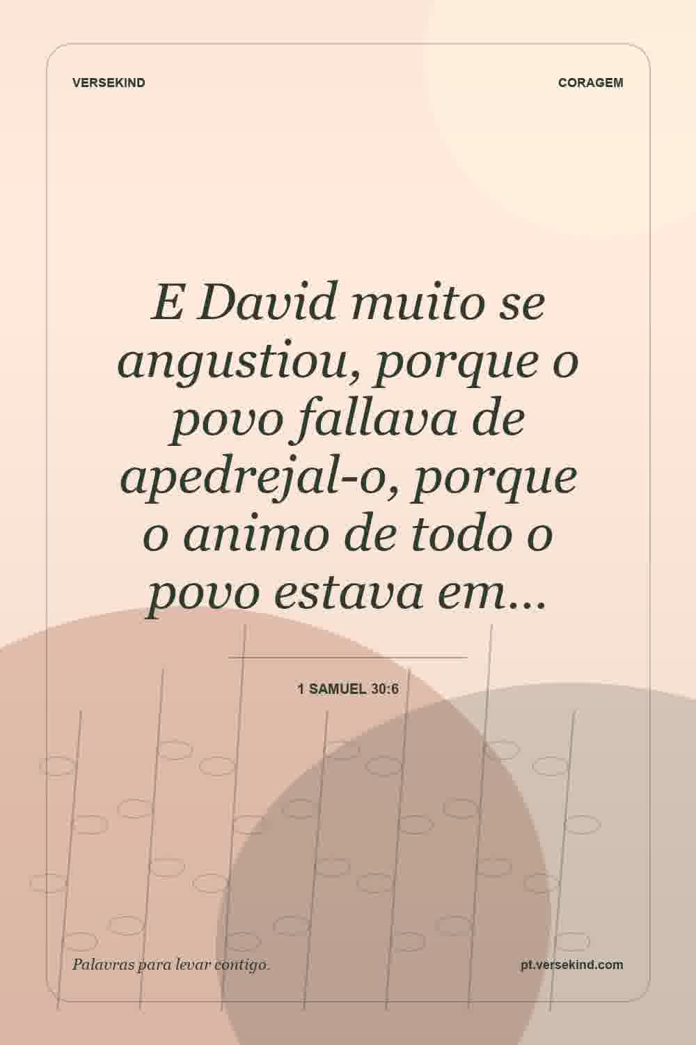 E David muito se angustiou, porque o povo fallava de apedrejal-o, porque o animo de todo o povo estava em… — 1 Samuel 30:6