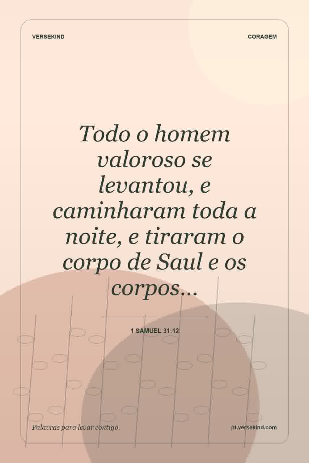 Todo o homem valoroso se levantou, e caminharam toda a noite, e tiraram o corpo de Saul e os corpos… — 1 Samuel 31:12