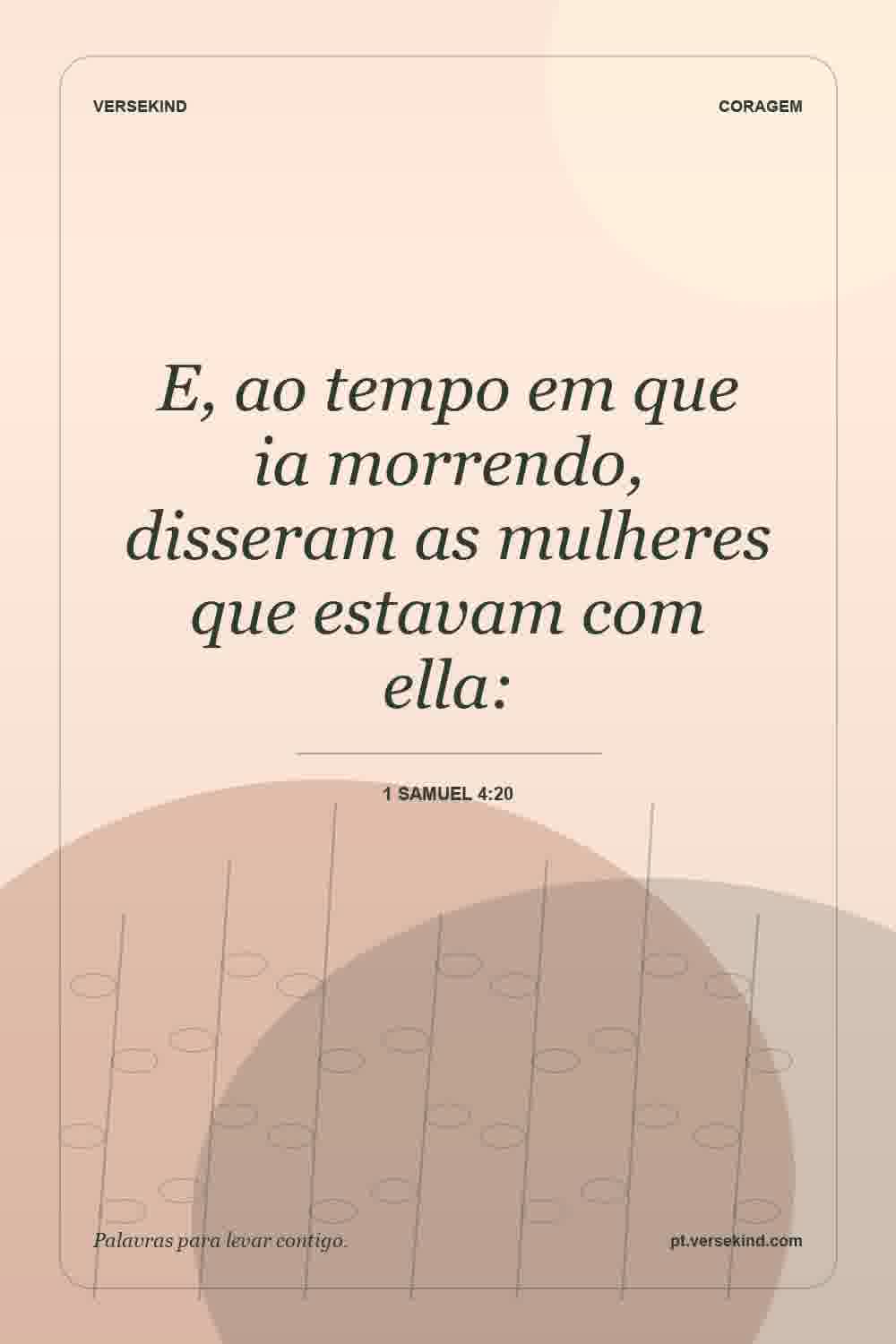E, ao tempo em que ia morrendo, disseram as mulheres que estavam com ella: — 1 Samuel 4:20