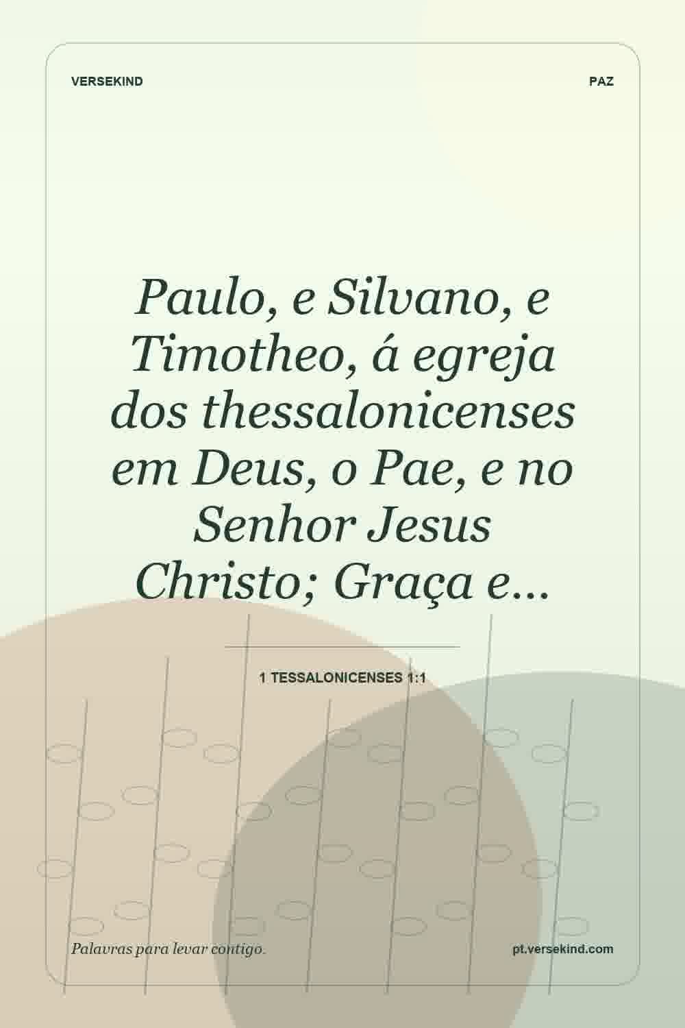 Paulo, e Silvano, e Timotheo, á egreja dos thessalonicenses em Deus, o Pae, e no Senhor Jesus Christo; Graça e… — 1 Tessalonicenses 1:1