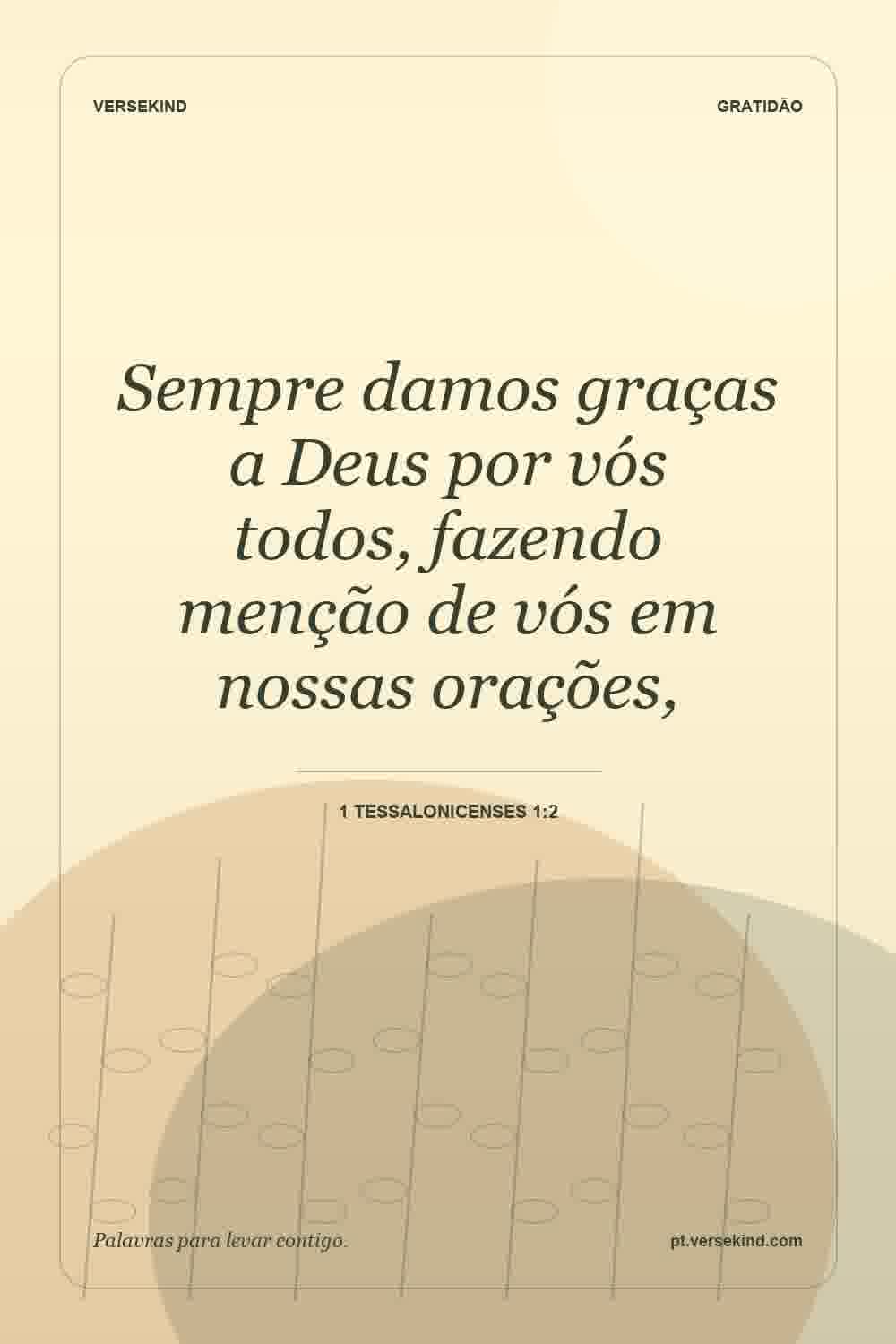Sempre damos graças a Deus por vós todos, fazendo menção de vós em nossas orações, — 1 Tessalonicenses 1:2