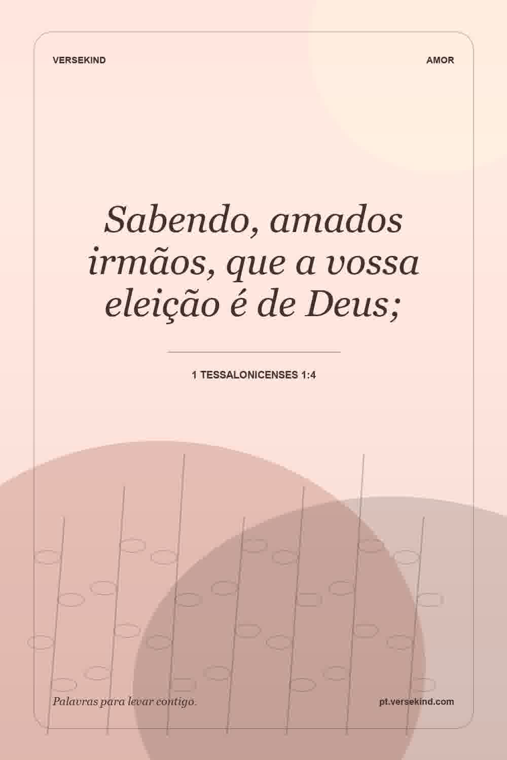 Sabendo, amados irmãos, que a vossa eleição é de Deus; — 1 Tessalonicenses 1:4
