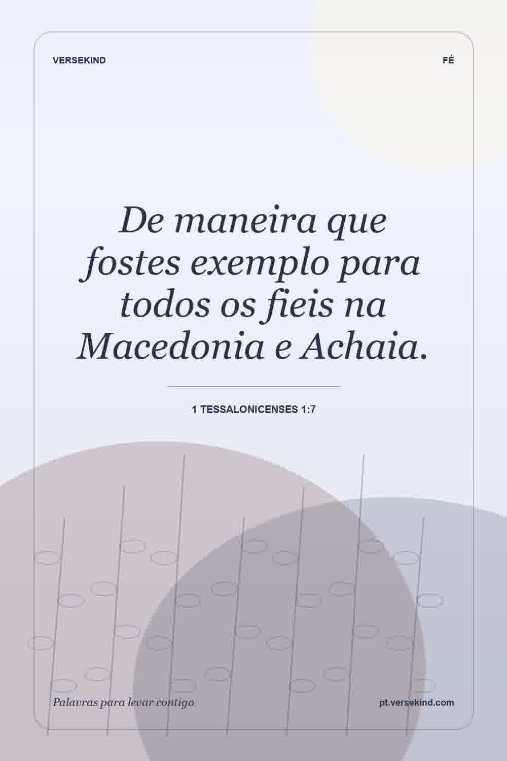 De maneira que fostes exemplo para todos os fieis na Macedonia e Achaia. — 1 Tessalonicenses 1:7