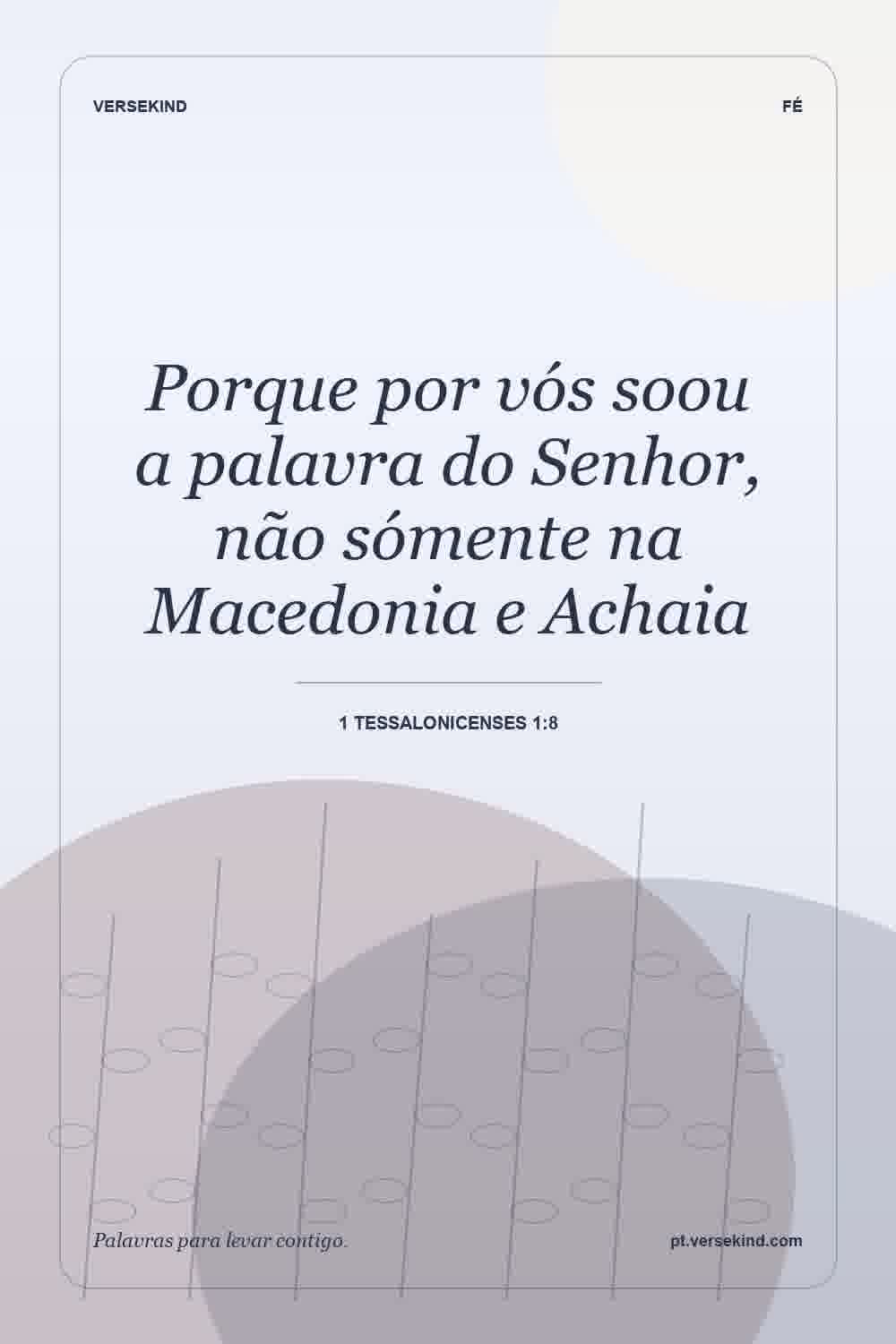 Porque por vós soou a palavra do Senhor, não sómente na Macedonia e Achaia — 1 Tessalonicenses 1:8