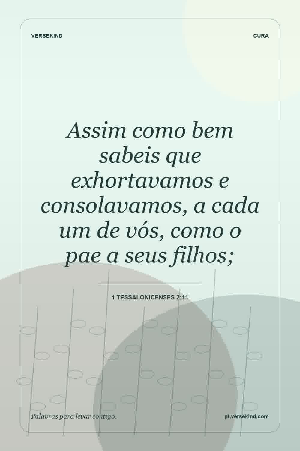 Assim como bem sabeis que exhortavamos e consolavamos, a cada um de vós, como o pae a seus filhos; — 1 Tessalonicenses 2:11