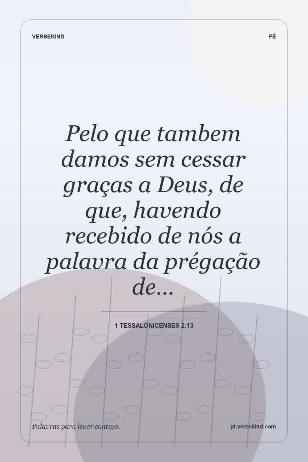 Pelo que tambem damos sem cessar graças a Deus, de que, havendo recebido de nós a palavra da prégação de… — 1 Tessalonicenses 2:13