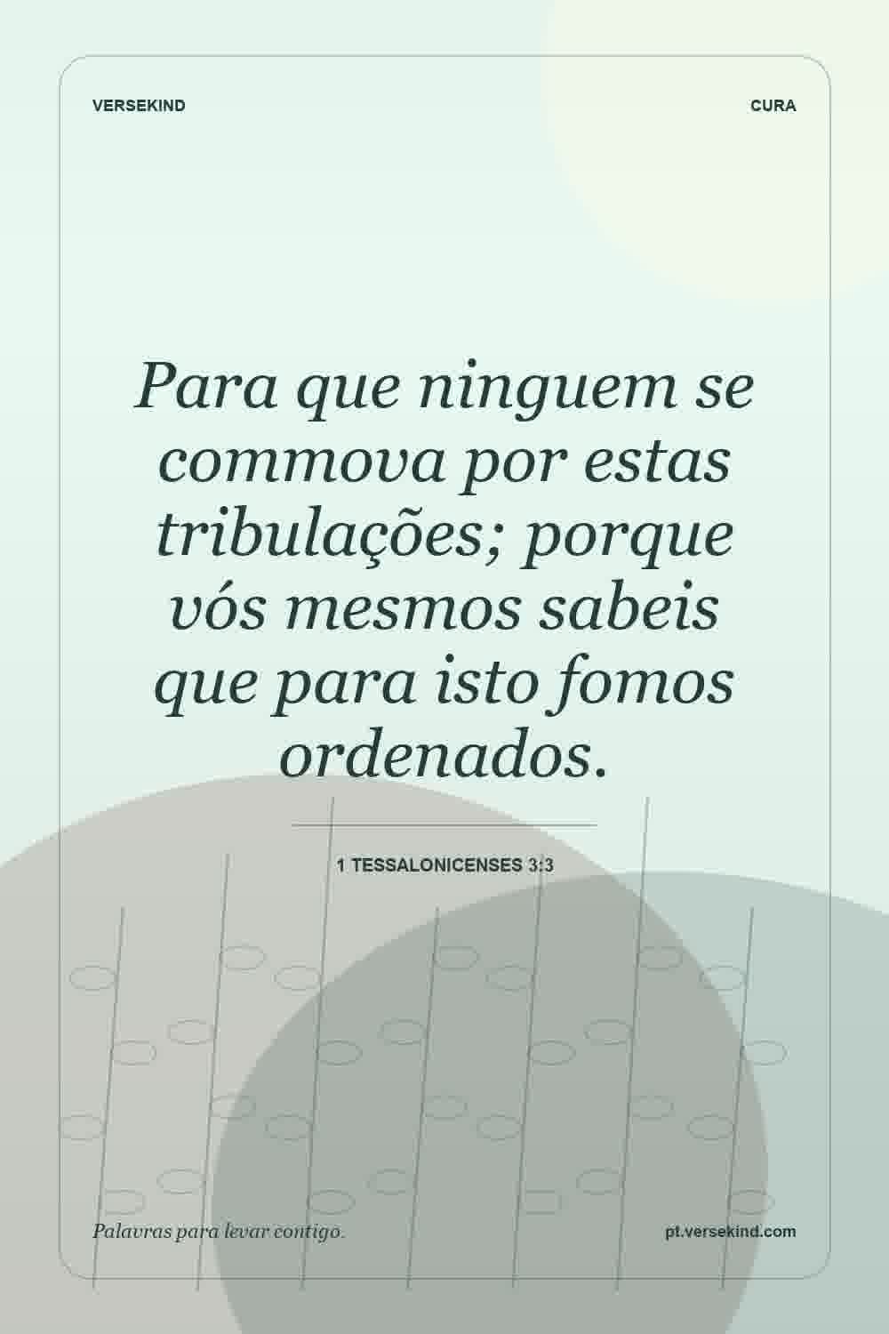Para que ninguem se commova por estas tribulações; porque vós mesmos sabeis que para isto fomos ordenados. — 1 Tessalonicenses 3:3