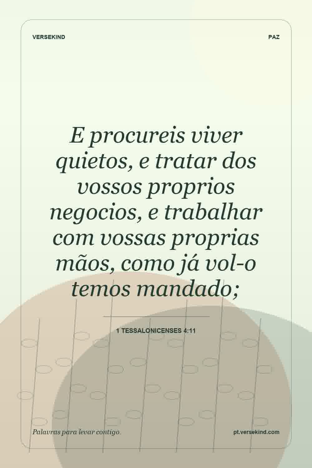 E procureis viver quietos, e tratar dos vossos proprios negocios, e trabalhar com vossas proprias mãos, como já vol-o temos mandado; — 1 Tessalonicenses 4:11