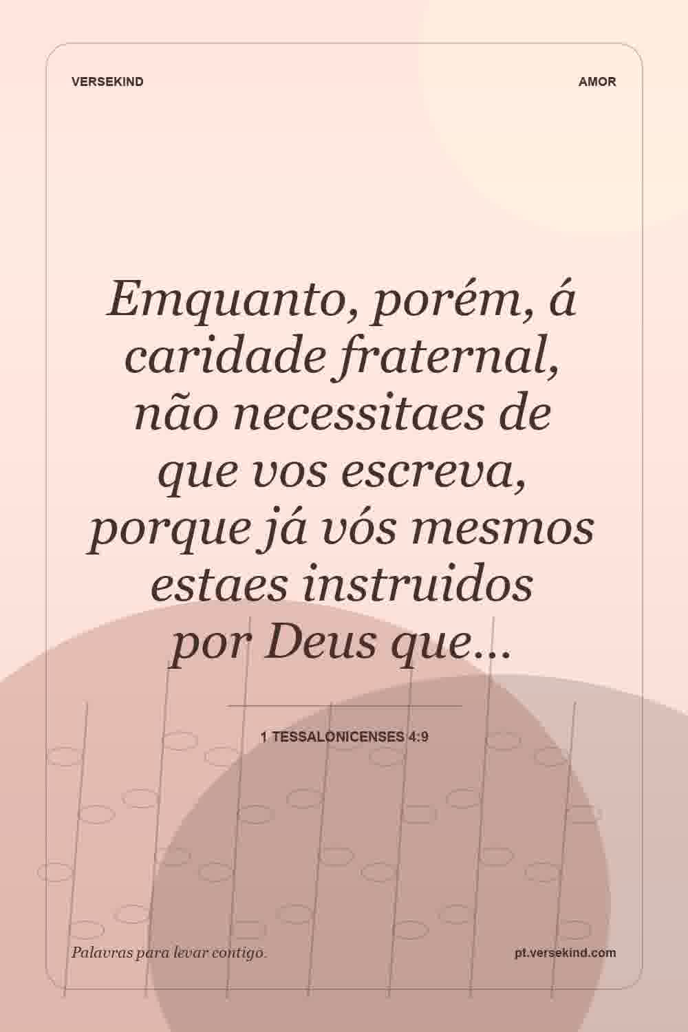 Emquanto, porém, á caridade fraternal, não necessitaes de que vos escreva, porque já vós mesmos estaes instruidos por Deus que… — 1 Tessalonicenses 4:9