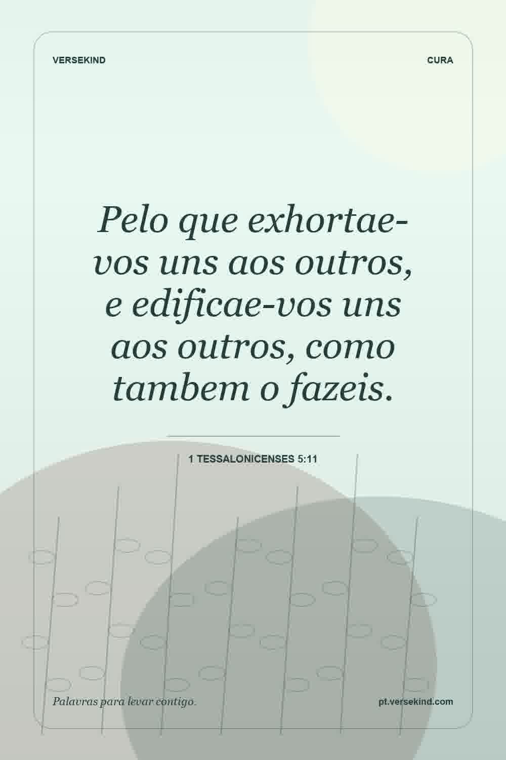 Pelo que exhortae-vos uns aos outros, e edificae-vos uns aos outros, como tambem o fazeis. — 1 Tessalonicenses 5:11
