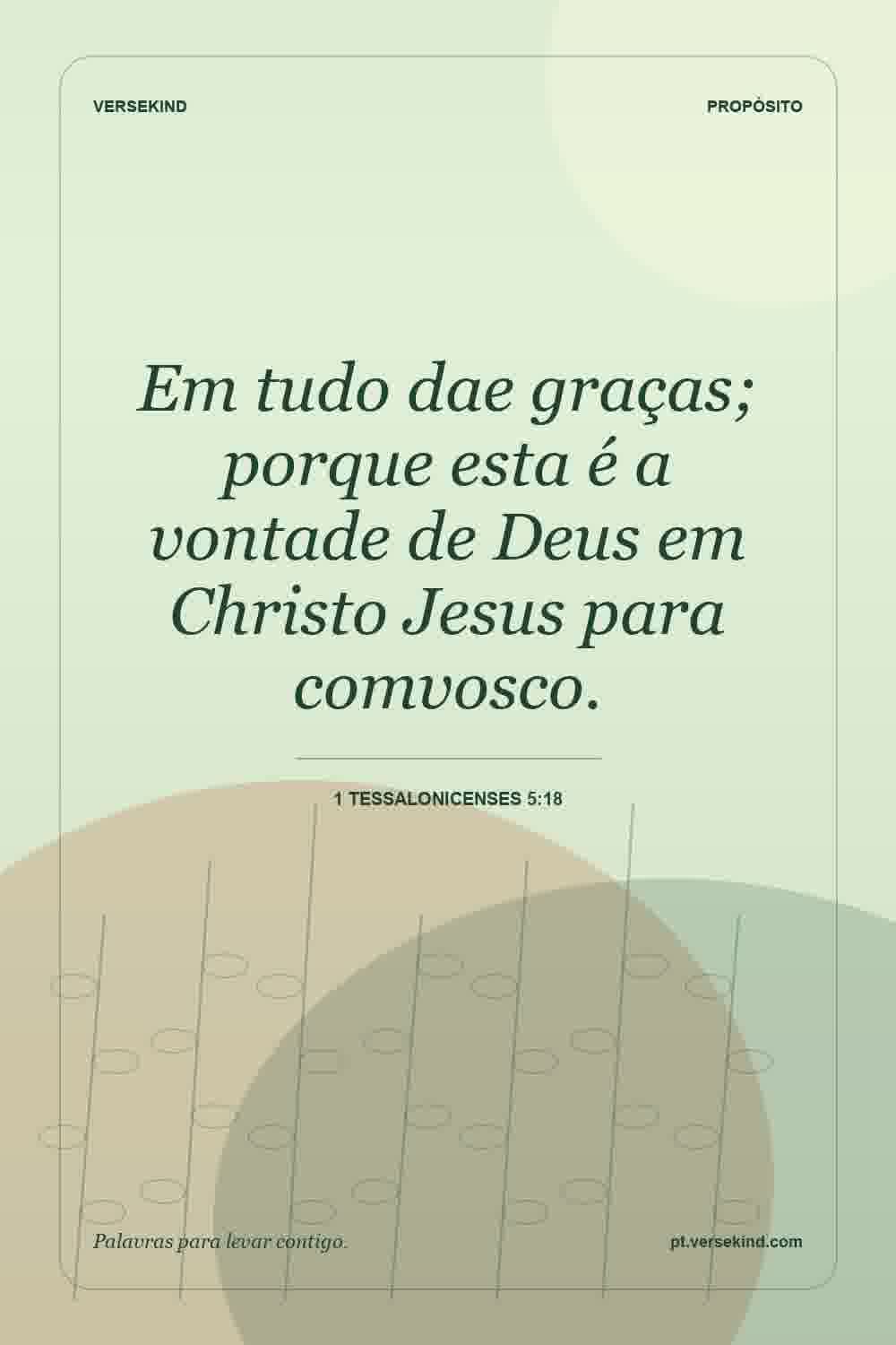 Em tudo dae graças; porque esta é a vontade de Deus em Christo Jesus para comvosco. — 1 Tessalonicenses 5:18