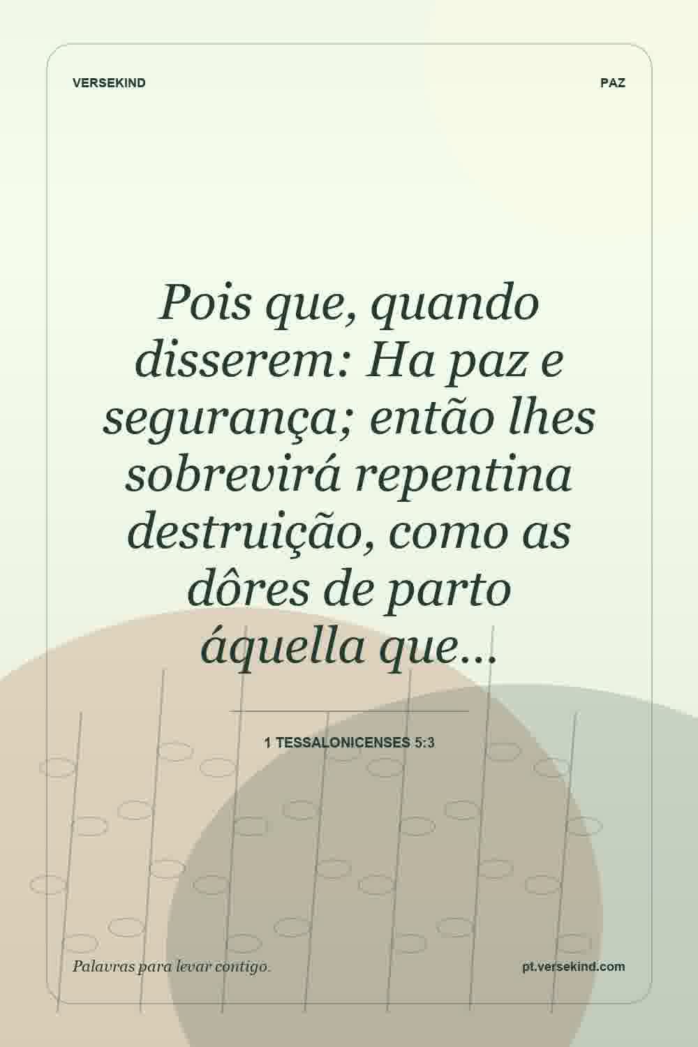 Pois que, quando disserem: Ha paz e segurança; então lhes sobrevirá repentina destruição, como as dôres de parto áquella que… — 1 Tessalonicenses 5:3