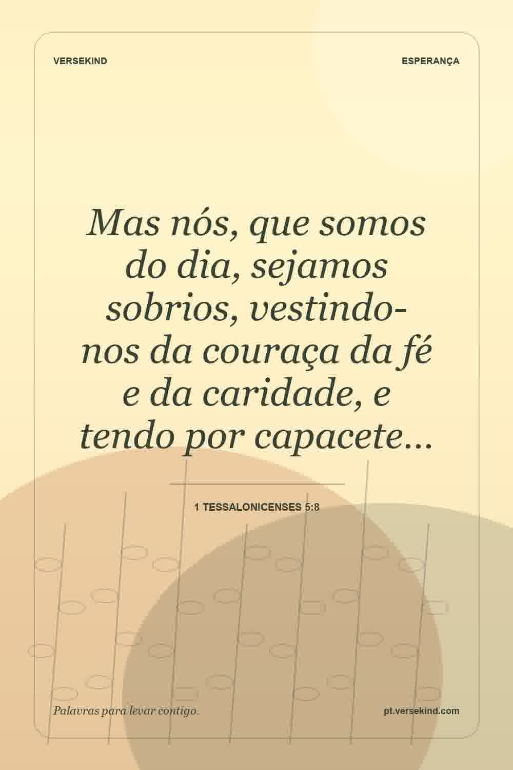Mas nós, que somos do dia, sejamos sobrios, vestindo-nos da couraça da fé e da caridade, e tendo por capacete… — 1 Tessalonicenses 5:8