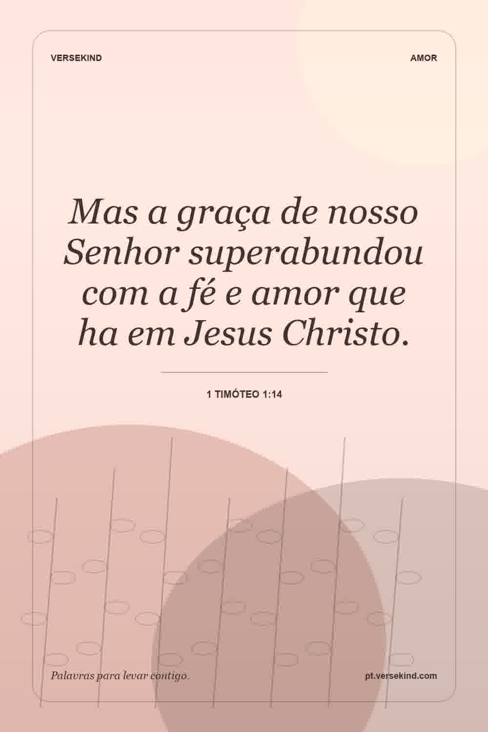 Mas a graça de nosso Senhor superabundou com a fé e amor que ha em Jesus Christo. — 1 Timóteo 1:14