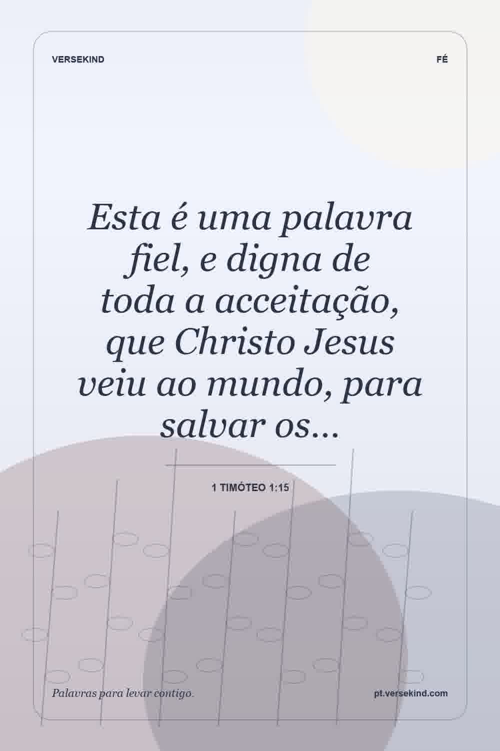Esta é uma palavra fiel, e digna de toda a acceitação, que Christo Jesus veiu ao mundo, para salvar os… — 1 Timóteo 1:15