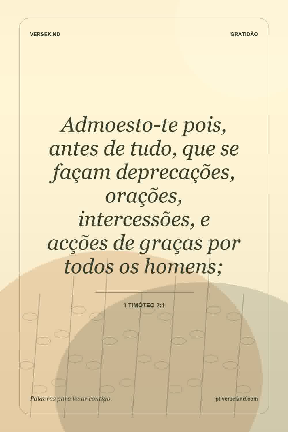 Admoesto-te pois, antes de tudo, que se façam deprecações, orações, intercessões, e acções de graças por todos os homens; — 1 Timóteo 2:1