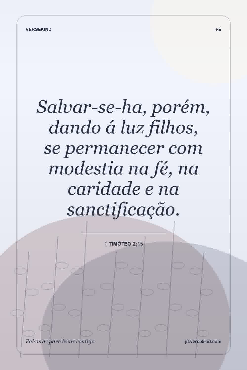 Salvar-se-ha, porém, dando á luz filhos, se permanecer com modestia na fé, na caridade e na sanctificação. — 1 Timóteo 2:15