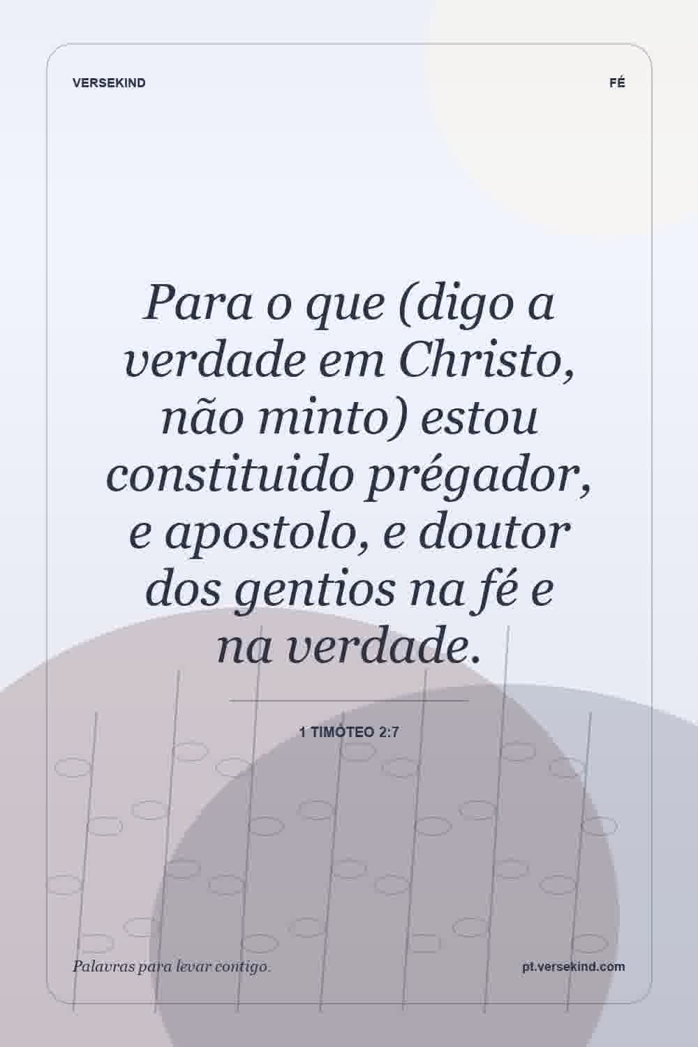 Para o que (digo a verdade em Christo, não minto) estou constituido prégador, e apostolo, e doutor dos gentios na fé e na verdade. — 1 Timóteo 2:7