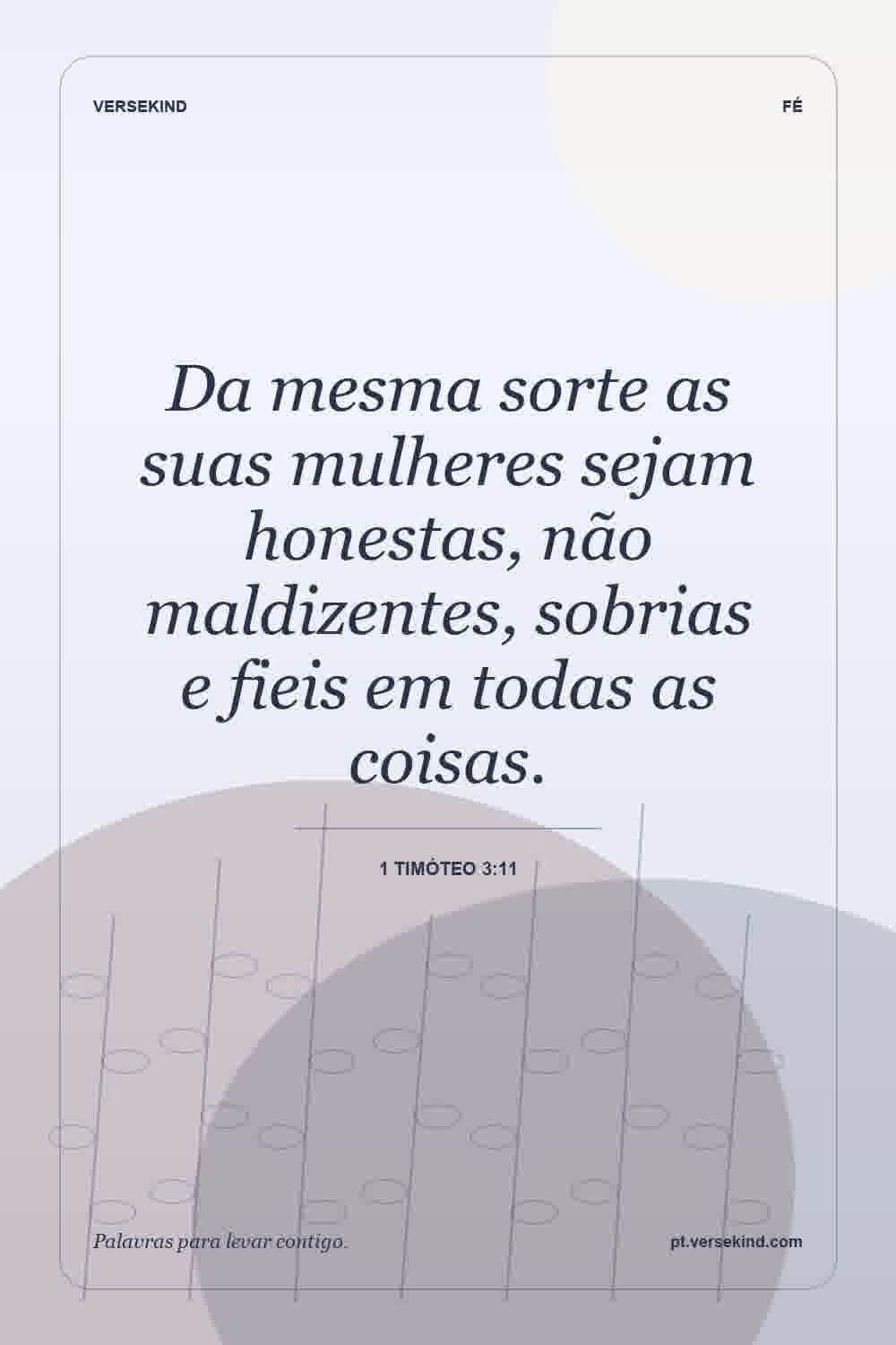 Da mesma sorte as suas mulheres sejam honestas, não maldizentes, sobrias e fieis em todas as coisas. — 1 Timóteo 3:11