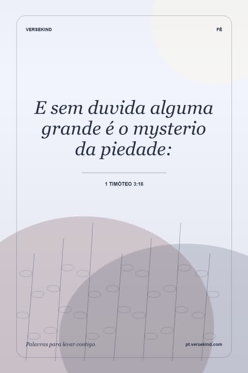 E sem duvida alguma grande é o mysterio da piedade: — 1 Timóteo 3:16