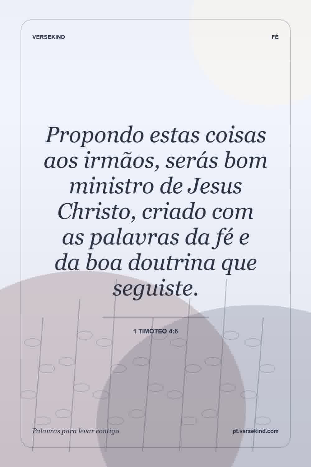 Propondo estas coisas aos irmãos, serás bom ministro de Jesus Christo, criado com as palavras da fé e da boa doutrina que seguiste. — 1 Timóteo 4:6