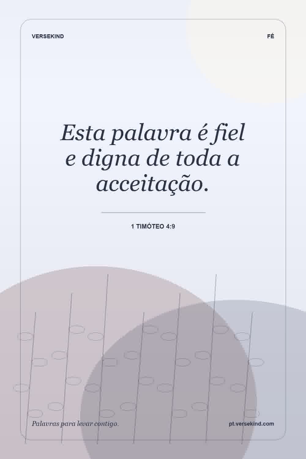 Esta palavra é fiel e digna de toda a acceitação. — 1 Timóteo 4:9