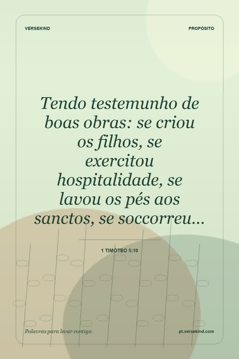 Tendo testemunho de boas obras: se criou os filhos, se exercitou hospitalidade, se lavou os pés aos sanctos, se soccorreu… — 1 Timóteo 5:10