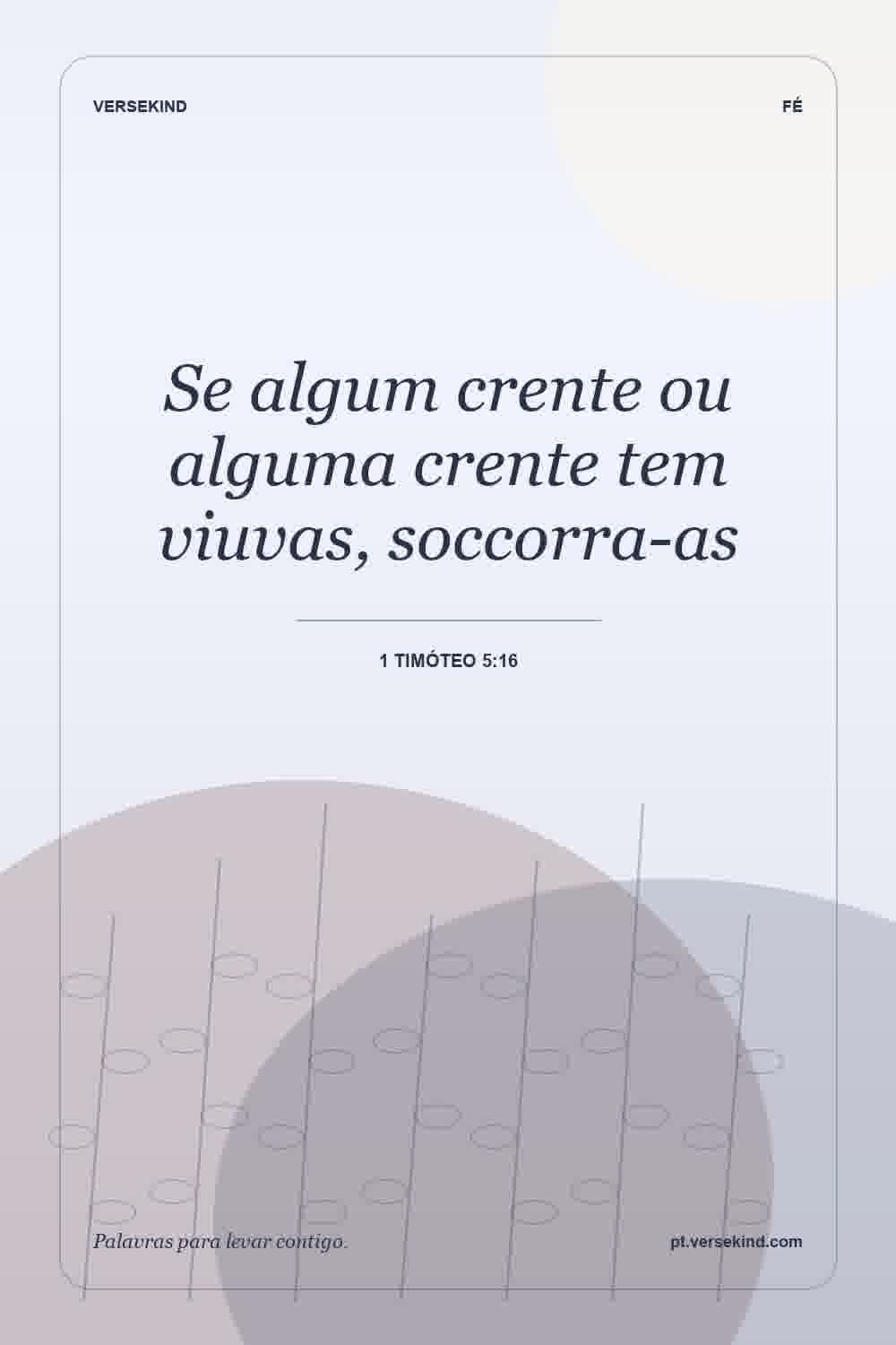 Se algum crente ou alguma crente tem viuvas, soccorra-as — 1 Timóteo 5:16