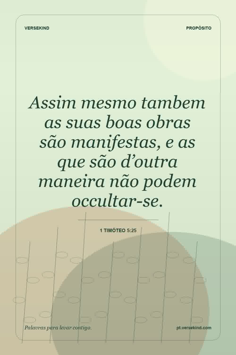 Assim mesmo tambem as suas boas obras são manifestas, e as que são d’outra maneira não podem occultar-se. — 1 Timóteo 5:25