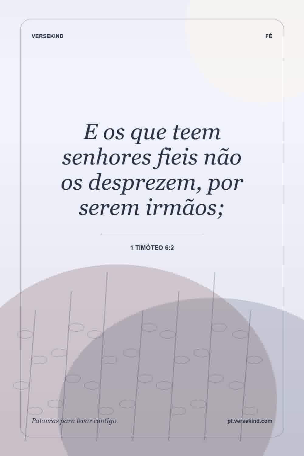 E os que teem senhores fieis não os desprezem, por serem irmãos; — 1 Timóteo 6:2
