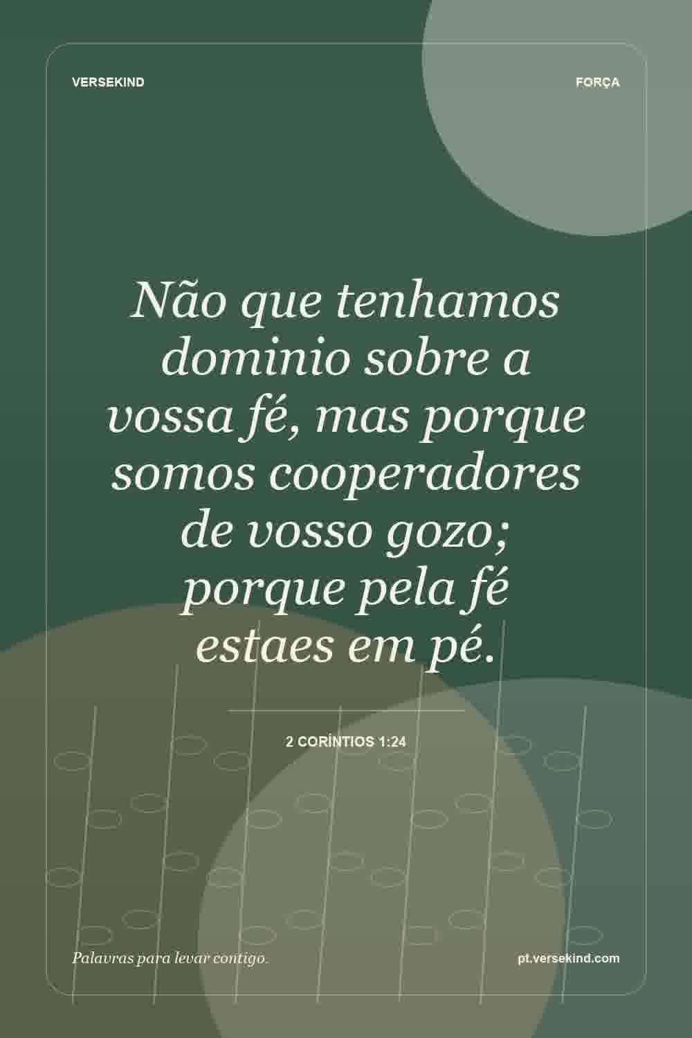 Não que tenhamos dominio sobre a vossa fé, mas porque somos cooperadores de vosso gozo; porque pela fé estaes em pé. — 2 Coríntios 1:24