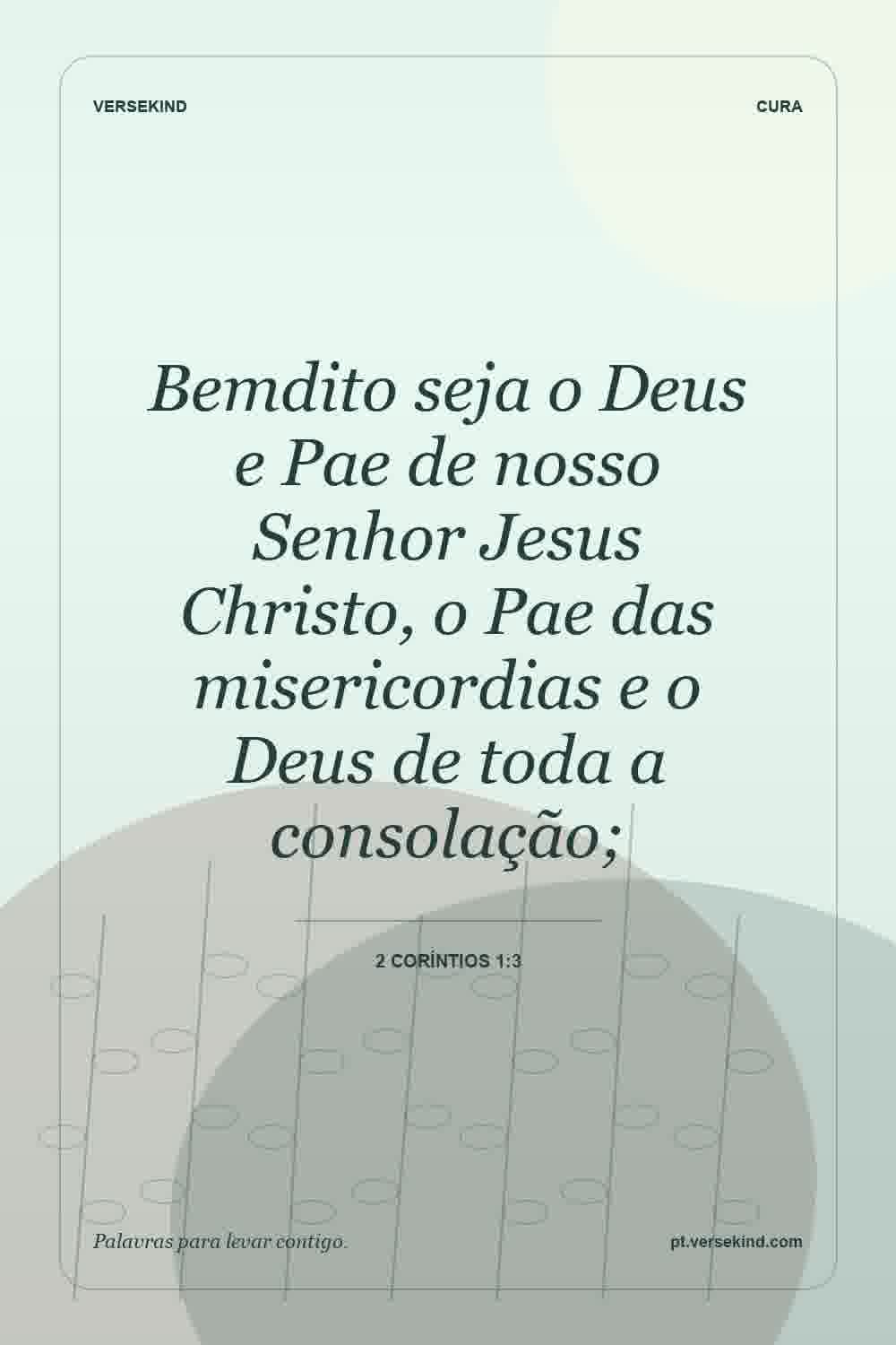 Bemdito seja o Deus e Pae de nosso Senhor Jesus Christo, o Pae das misericordias e o Deus de toda a consolação; — 2 Coríntios 1:3