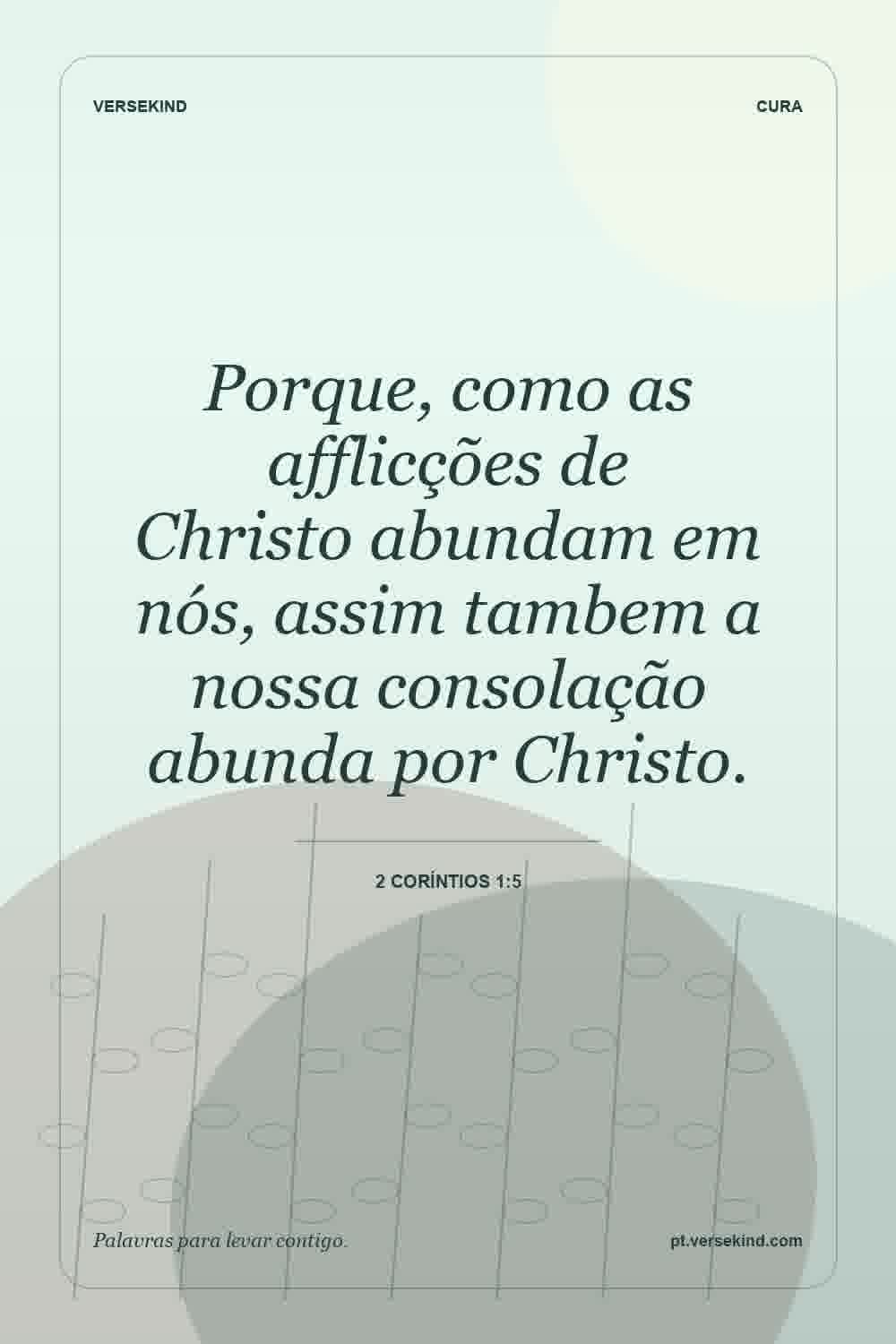 Porque, como as afflicções de Christo abundam em nós, assim tambem a nossa consolação abunda por Christo. — 2 Coríntios 1:5