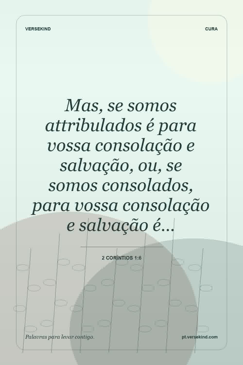Mas, se somos attribulados é para vossa consolação e salvação, ou, se somos consolados, para vossa consolação e salvação é… — 2 Coríntios 1:6