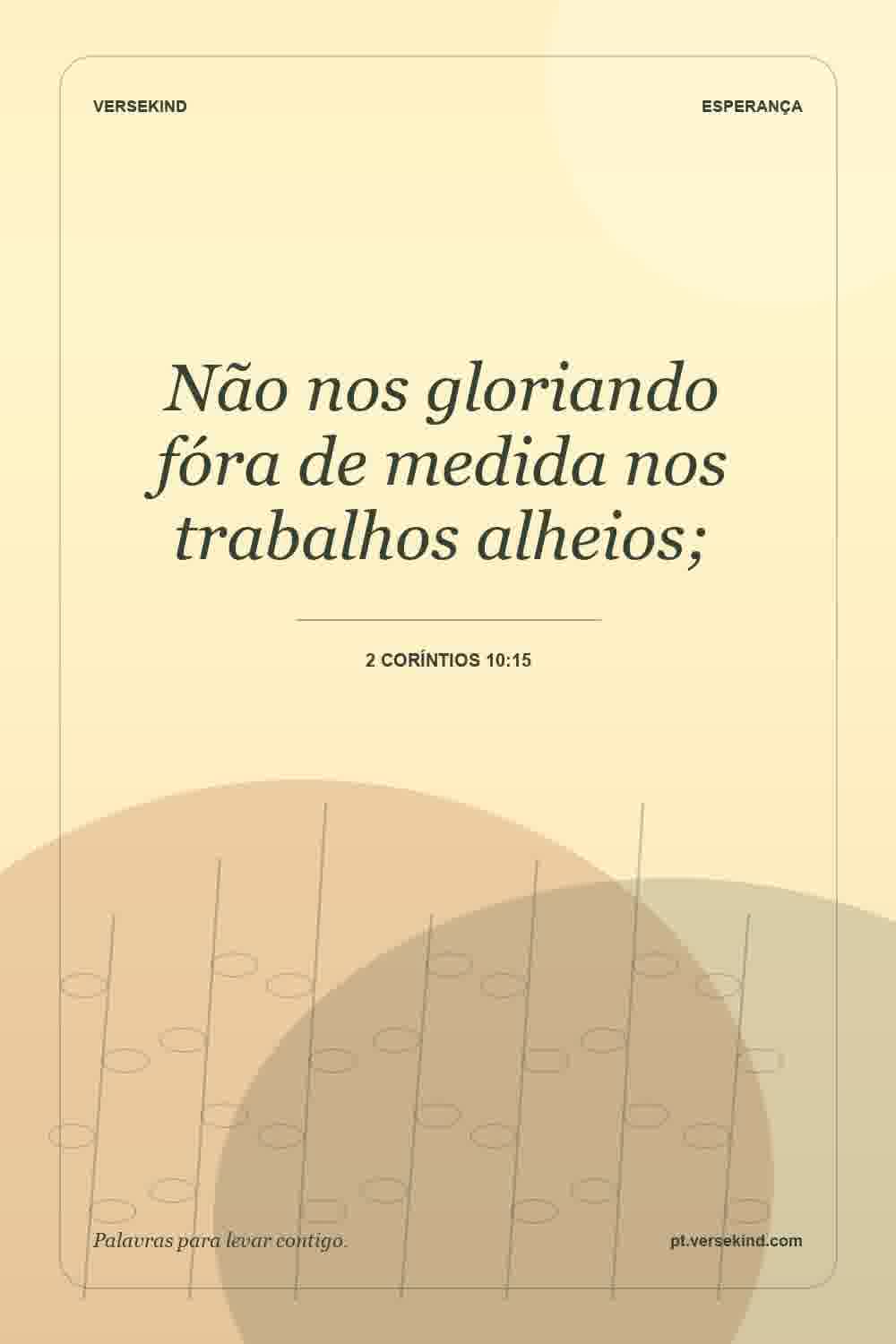 Não nos gloriando fóra de medida nos trabalhos alheios; — 2 Coríntios 10:15