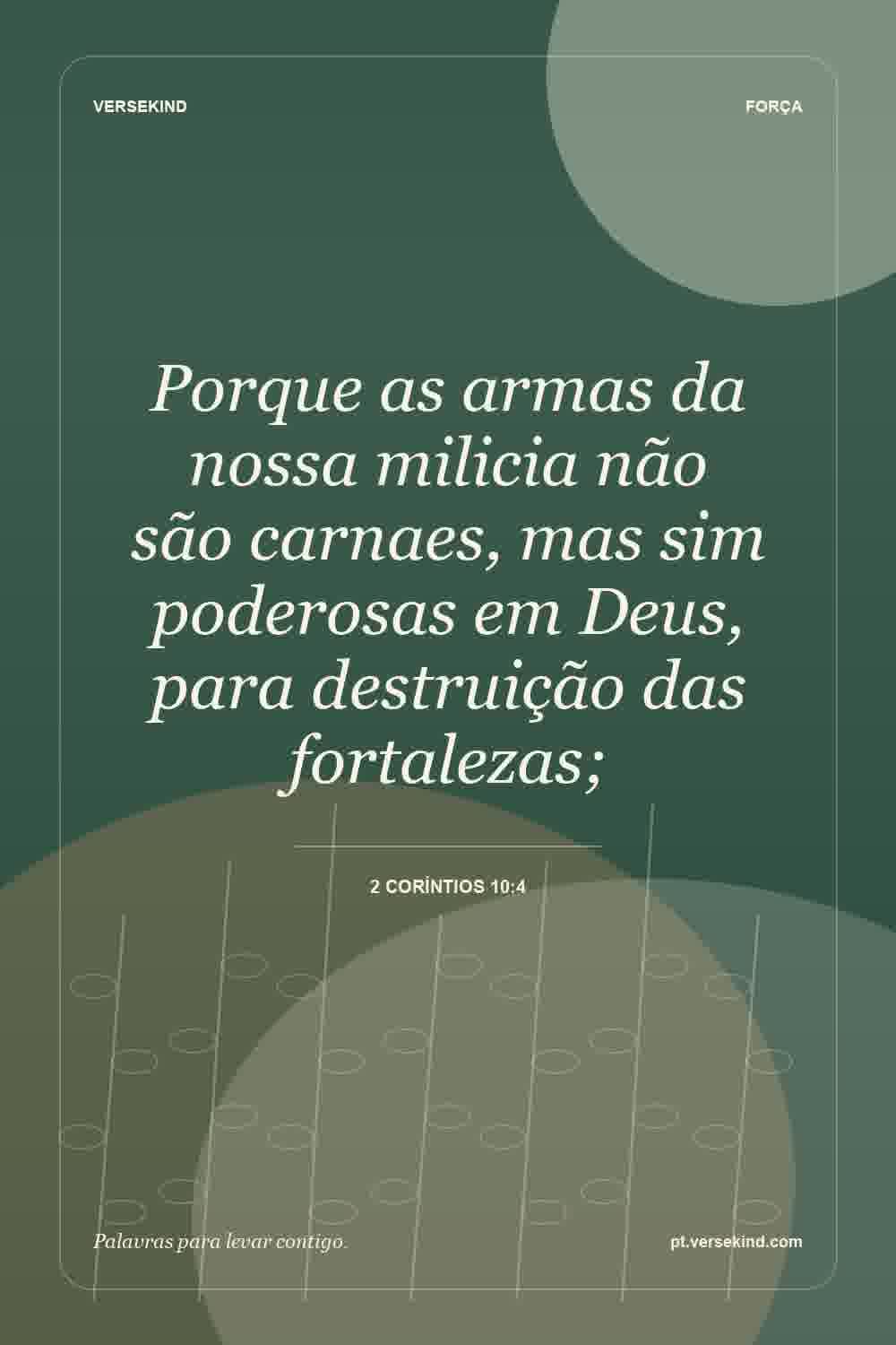Porque as armas da nossa milicia não são carnaes, mas sim poderosas em Deus, para destruição das fortalezas; — 2 Coríntios 10:4