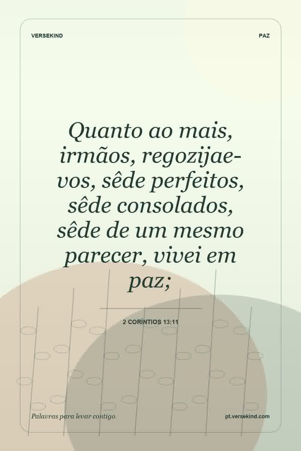 Quanto ao mais, irmãos, regozijae-vos, sêde perfeitos, sêde consolados, sêde de um mesmo parecer, vivei em paz; — 2 Coríntios 13:11