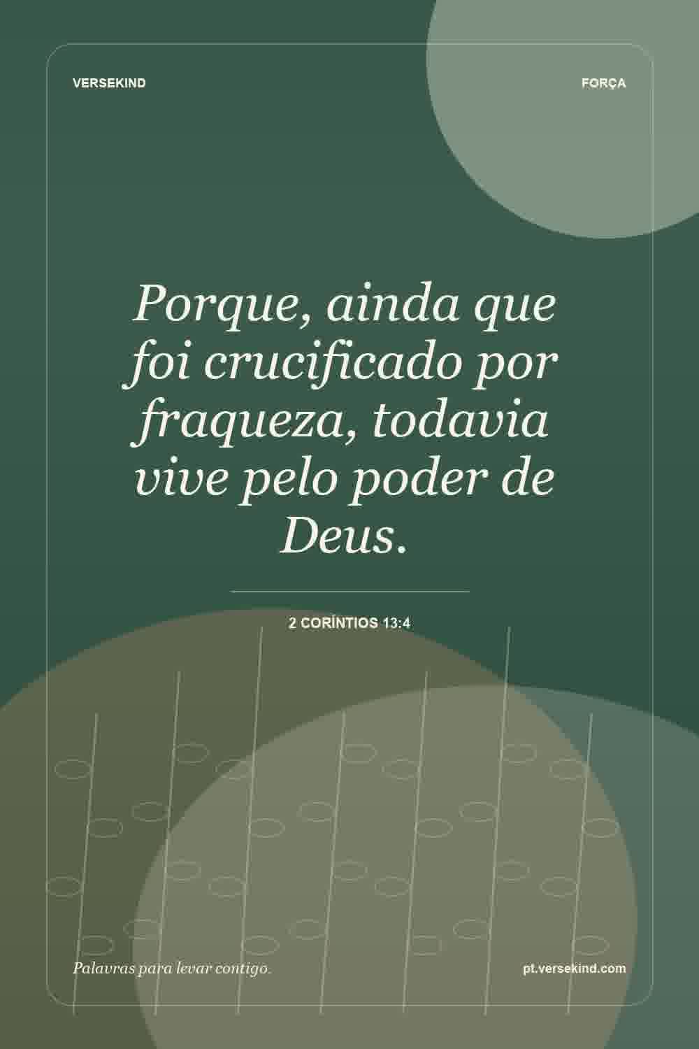 Porque, ainda que foi crucificado por fraqueza, todavia vive pelo poder de Deus. — 2 Coríntios 13:4