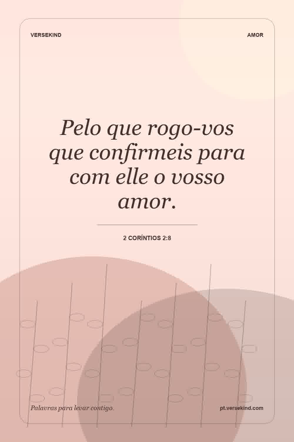 Pelo que rogo-vos que confirmeis para com elle o vosso amor. — 2 Coríntios 2:8