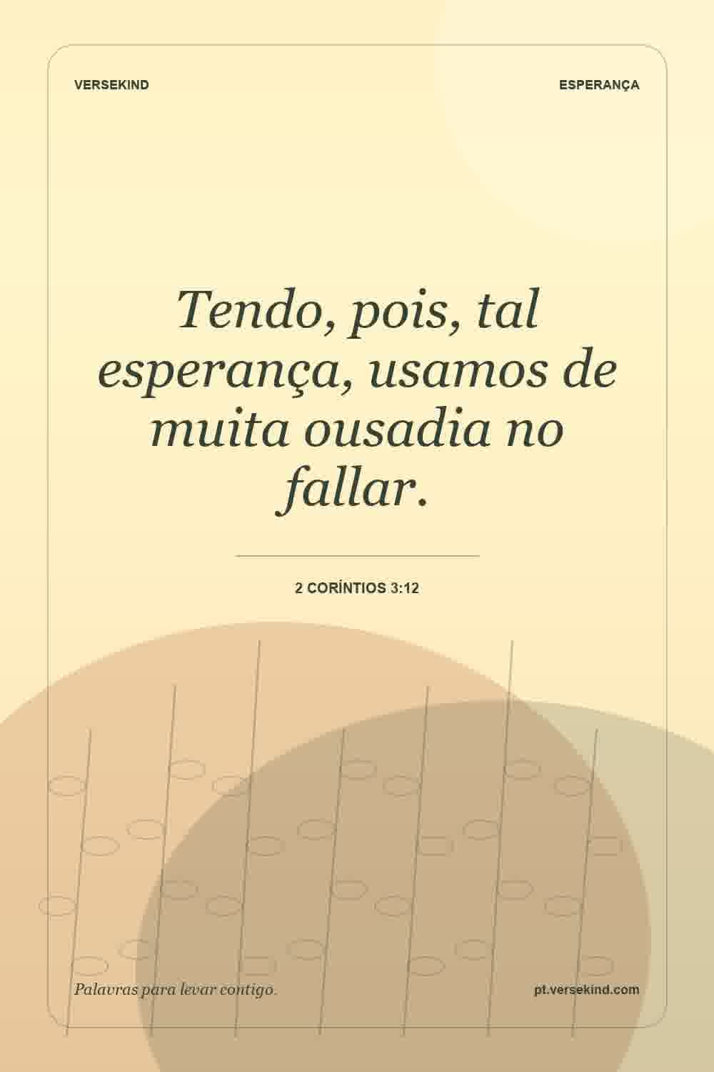 Tendo, pois, tal esperança, usamos de muita ousadia no fallar. — 2 Coríntios 3:12