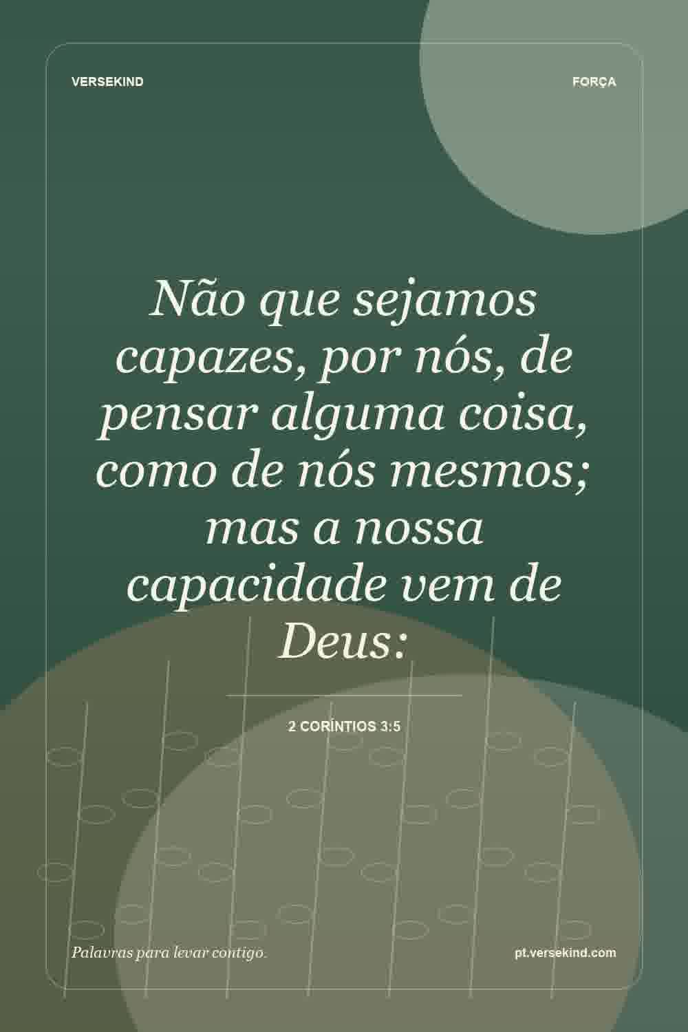Não que sejamos capazes, por nós, de pensar alguma coisa, como de nós mesmos; mas a nossa capacidade vem de Deus: — 2 Coríntios 3:5