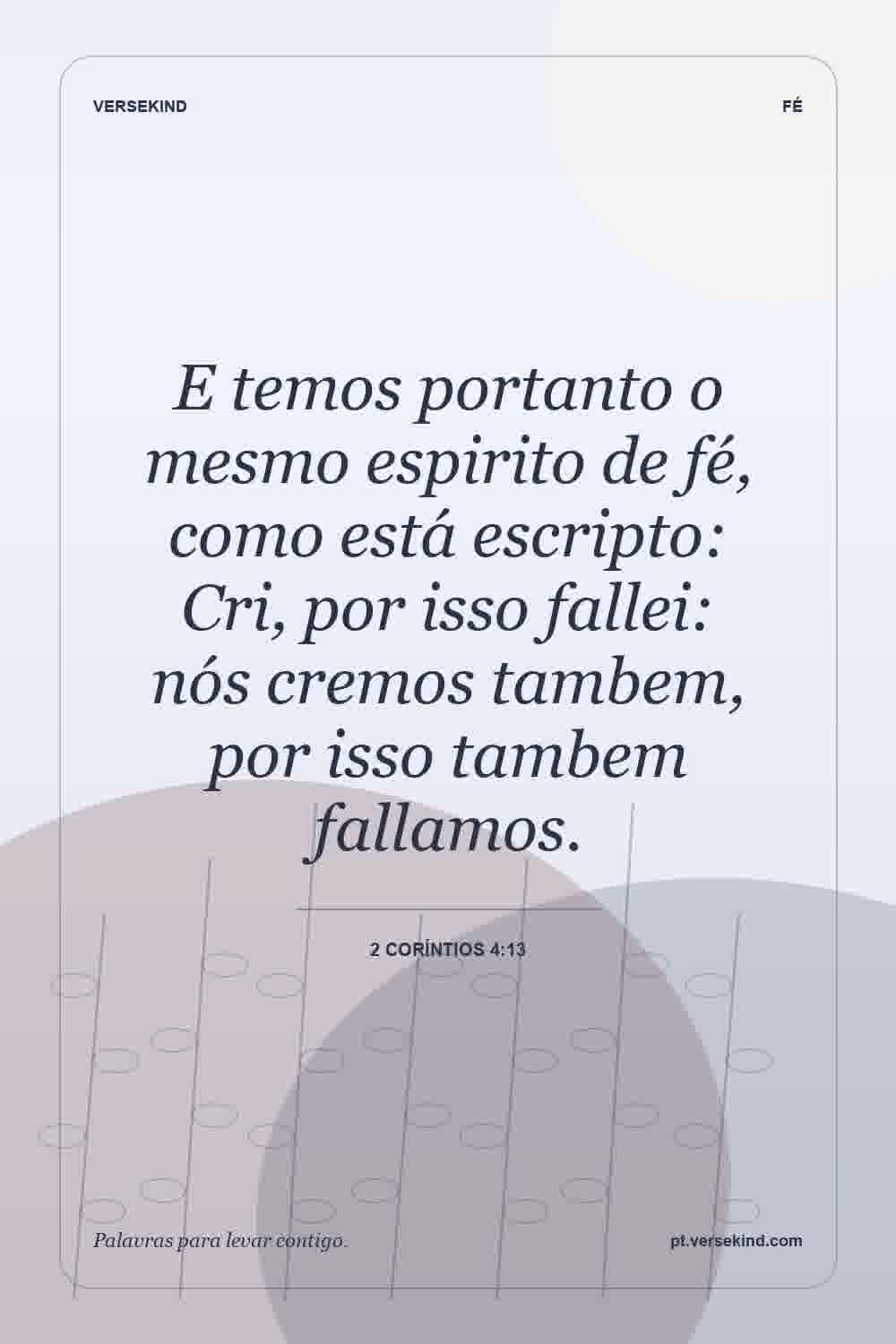 E temos portanto o mesmo espirito de fé, como está escripto: Cri, por isso fallei: nós cremos tambem, por isso tambem fallamos. — 2 Coríntios 4:13