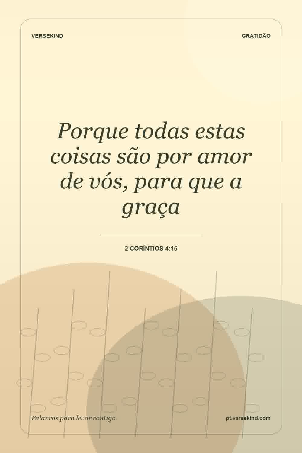 Porque todas estas coisas são por amor de vós, para que a graça — 2 Coríntios 4:15