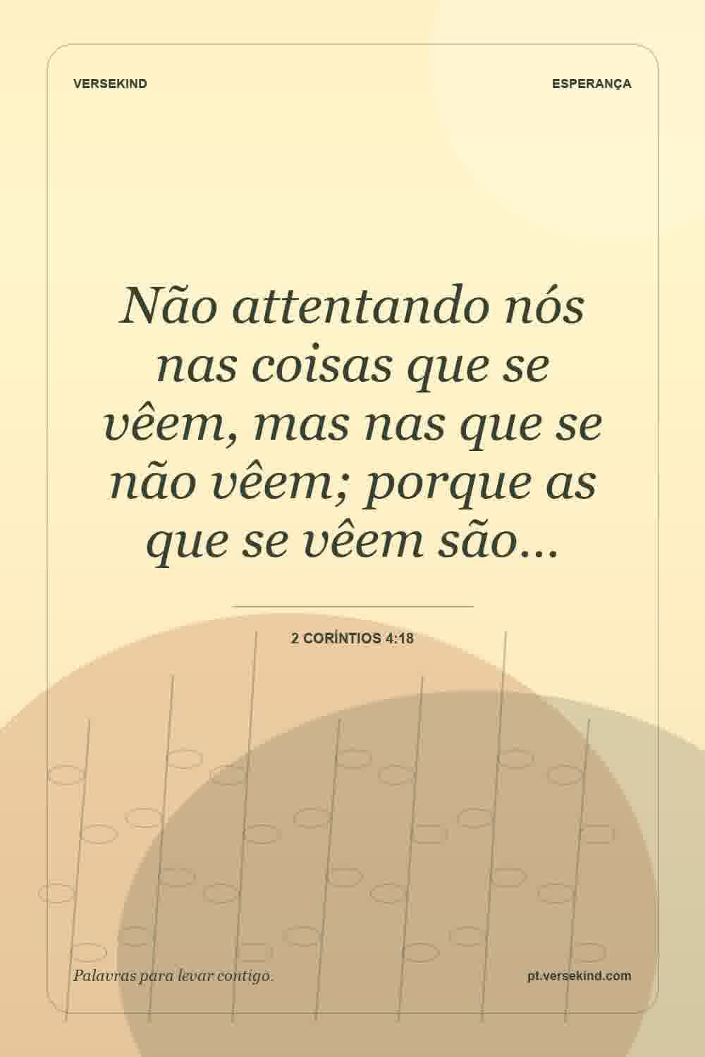 Não attentando nós nas coisas que se vêem, mas nas que se não vêem; porque as que se vêem são… — 2 Coríntios 4:18