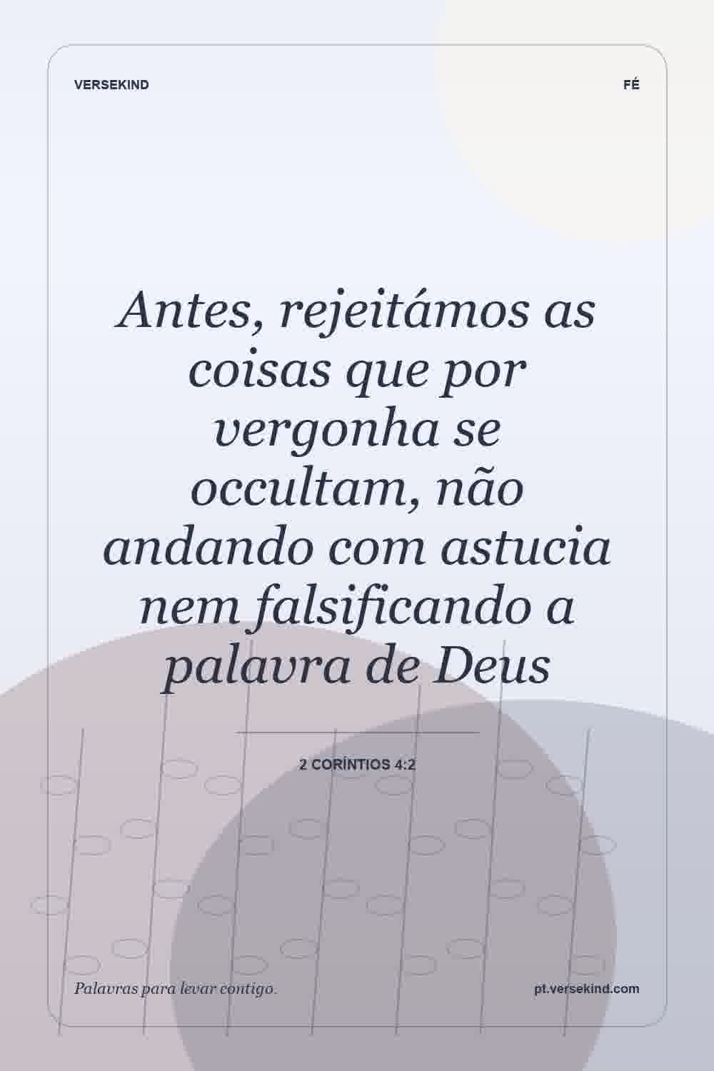 Antes, rejeitámos as coisas que por vergonha se occultam, não andando com astucia nem falsificando a palavra de Deus — 2 Coríntios 4:2