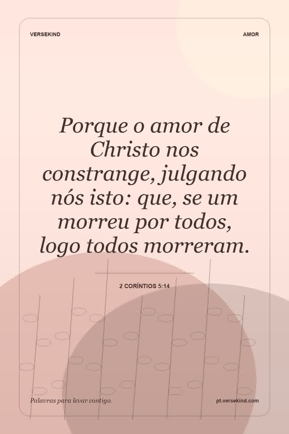 Porque o amor de Christo nos constrange, julgando nós isto: que, se um morreu por todos, logo todos morreram. — 2 Coríntios 5:14