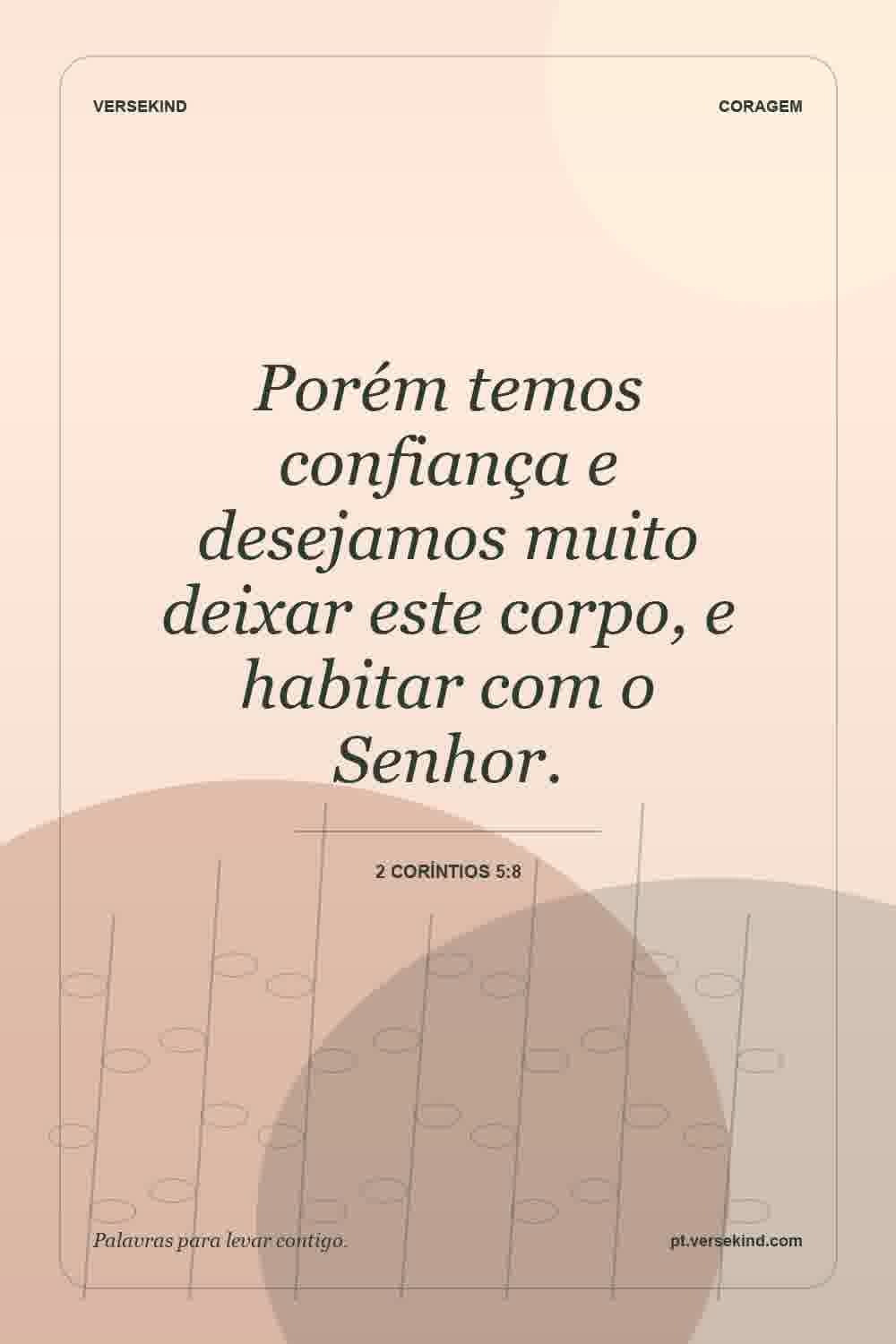 Porém temos confiança e desejamos muito deixar este corpo, e habitar com o Senhor. — 2 Coríntios 5:8