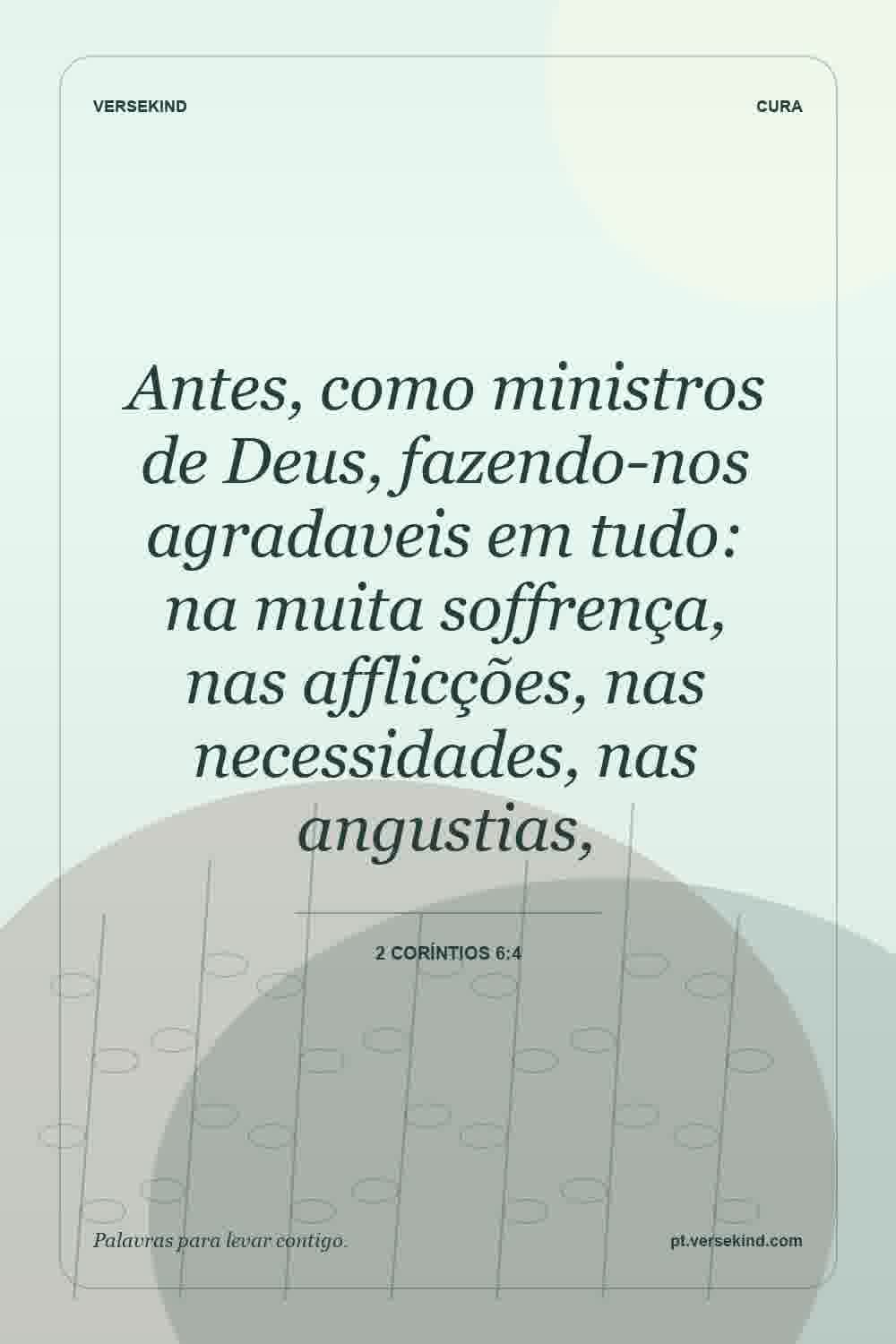 Antes, como ministros de Deus, fazendo-nos agradaveis em tudo: na muita soffrença, nas afflicções, nas necessidades, nas angustias, — 2 Coríntios 6:4