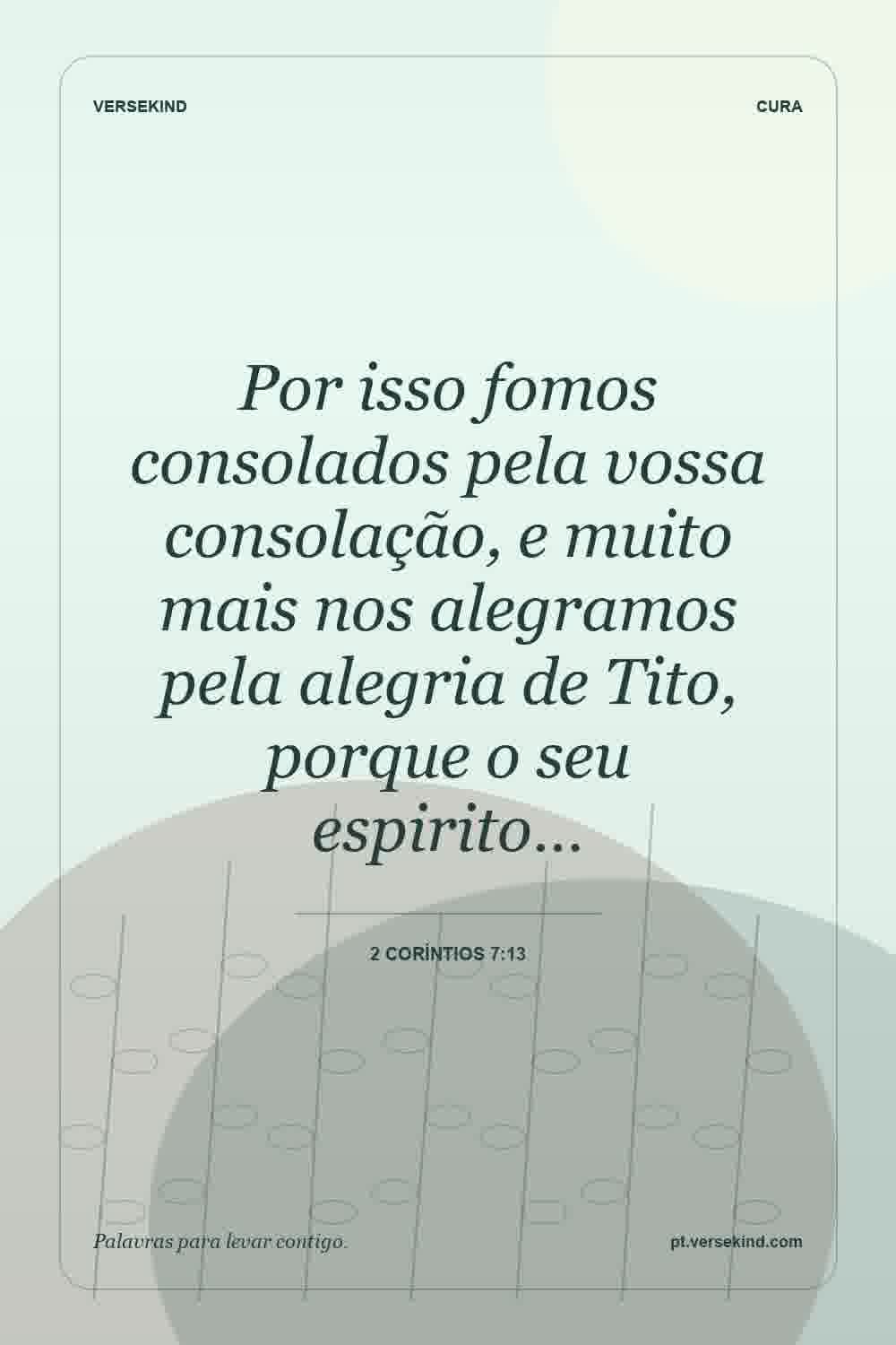 Por isso fomos consolados pela vossa consolação, e muito mais nos alegramos pela alegria de Tito, porque o seu espirito… — 2 Coríntios 7:13